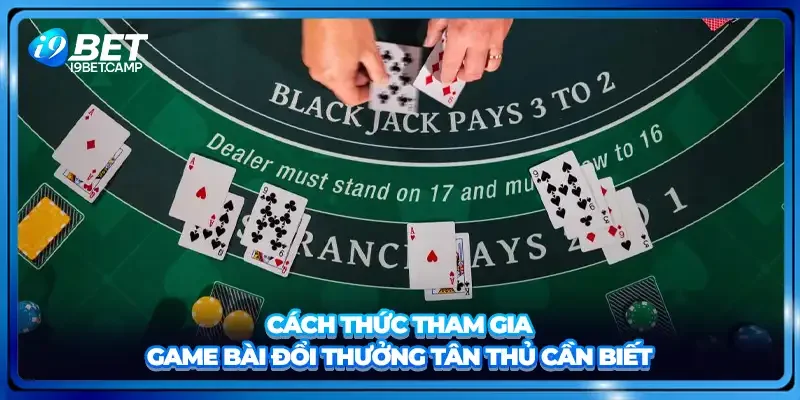 Cách thức tham gia game bài đổi thưởng tân thủ cần biết