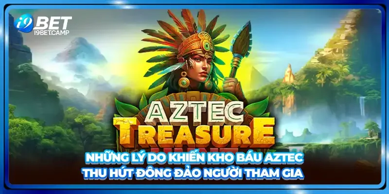 Những lý do khiến kho báu Aztec thu hút đông đảo người tham gia